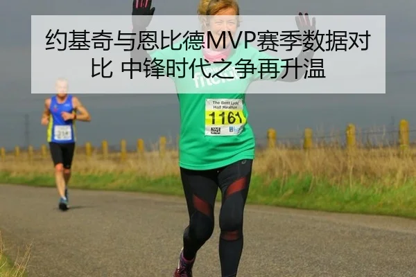 约基奇与恩比德MVP赛季数据对比 中锋时代之争再升温